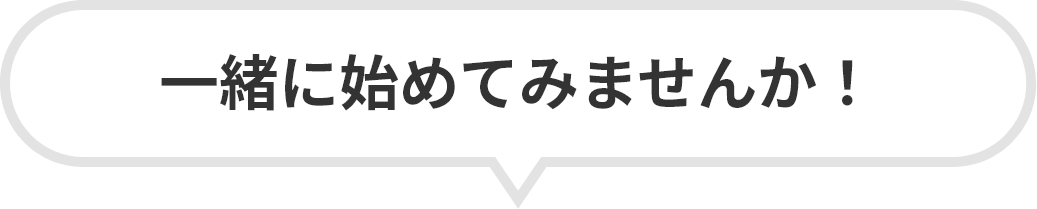 一緒に始めてみませんか！